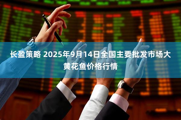 长盈策略 2025年9月14日全国主要批发市场大黄花鱼价格行情